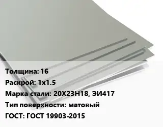 Лист нержавеющий 16 1х1.5 Сталь: 20Х23Н18, ЭИ417 Тип:матовый ГОСТ 19903-2015